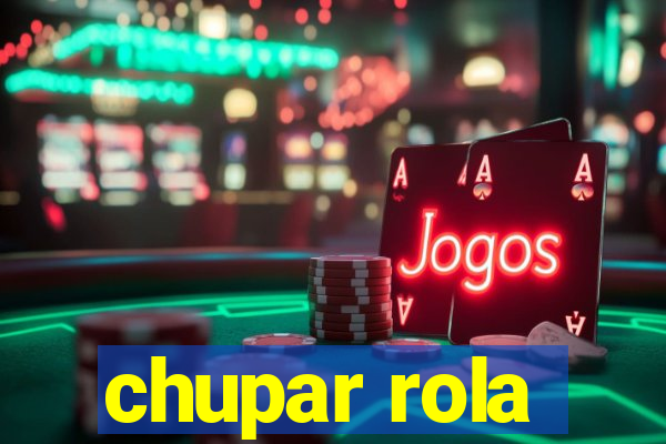 chupar rola